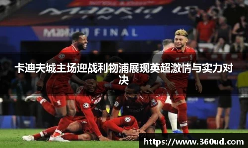 卡迪夫城主场迎战利物浦展现英超激情与实力对决