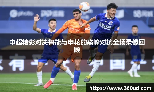 中超精彩对决鲁能与申花的巅峰对抗全场录像回顾
