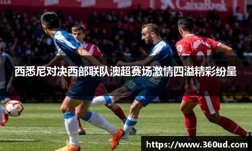 西悉尼对决西部联队澳超赛场激情四溢精彩纷呈