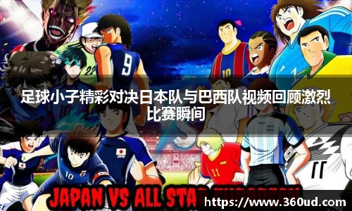 足球小子精彩对决日本队与巴西队视频回顾激烈比赛瞬间