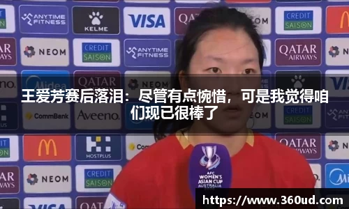 王爱芳赛后落泪：尽管有点惋惜，可是我觉得咱们现已很棒了