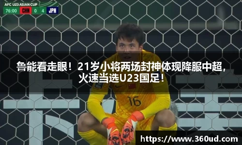 鲁能看走眼！21岁小将两场封神体现降服中超，火速当选U23国足！
