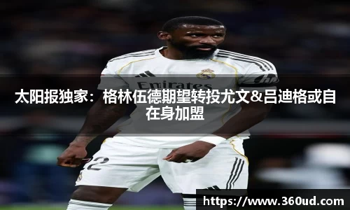 太阳报独家：格林伍德期望转投尤文&吕迪格或自在身加盟